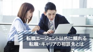 有料の転職エージェントはないの？転職エージェント以外に頼れる転職・キャリアの相談先とは？