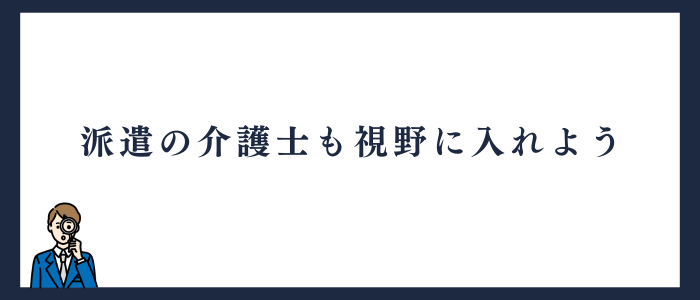 派遣の介護士も視野に入れよう