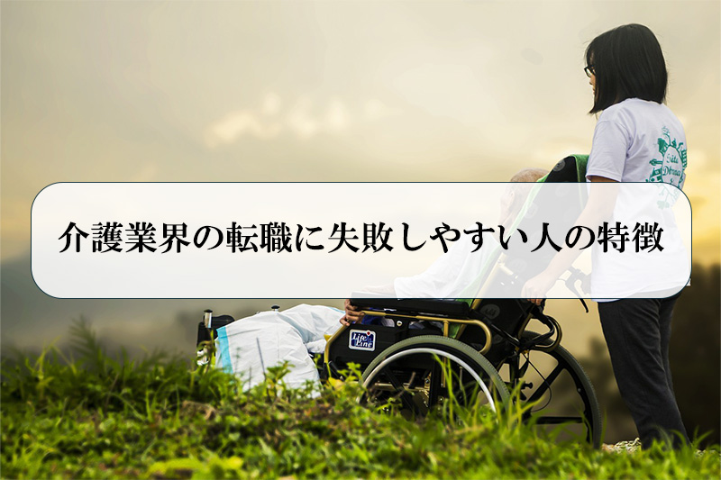 介護業界の転職に失敗しやすい人の特徴