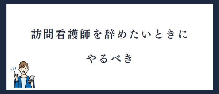 訪問看護師を辞めたいときにやるべきこと
