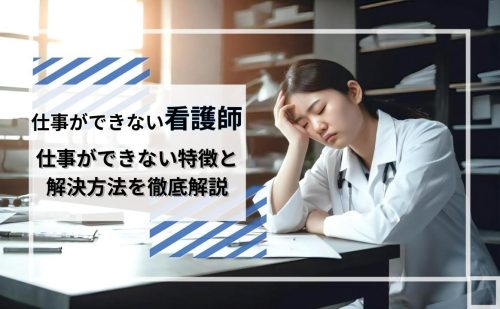 仕事ができない看護師の特徴と解決方法を徹底解説