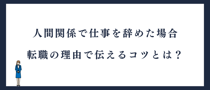 転職活動で人間関係が理由で仕事を辞めたときの伝え方のコツ